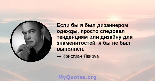 Если бы я был дизайнером одежды, просто следовал тенденциям или дизайну для знаменитостей, я бы не был выполнен.