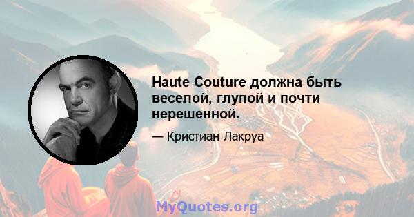 Haute Couture должна быть веселой, глупой и почти нерешенной.