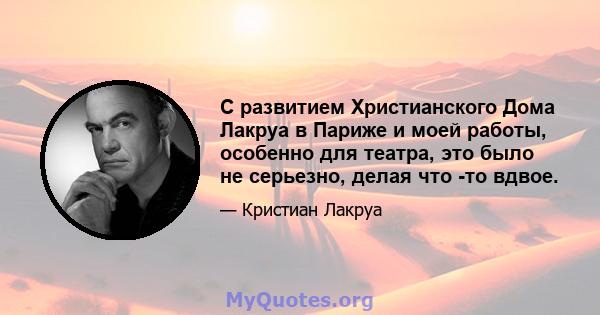 С развитием Христианского Дома Лакруа в Париже и моей работы, особенно для театра, это было не серьезно, делая что -то вдвое.