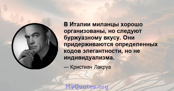 В Италии миланцы хорошо организованы, но следуют буржуазному вкусу. Они придерживаются определенных кодов элегантности, но не индивидуализма.