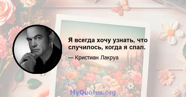 Я всегда хочу узнать, что случилось, когда я спал.