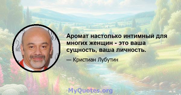 Аромат настолько интимный для многих женщин - это ваша сущность, ваша личность.