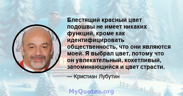 Блестящий красный цвет подошвы не имеет никаких функций, кроме как идентифицировать общественность, что они являются моей. Я выбрал цвет, потому что он увлекательный, кокетливый, запоминающийся и цвет страсти.