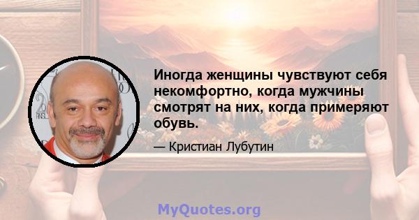 Иногда женщины чувствуют себя некомфортно, когда мужчины смотрят на них, когда примеряют обувь.