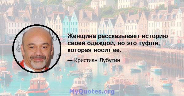 Женщина рассказывает историю своей одеждой, но это туфли, которая носит ее.