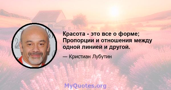 Красота - это все о форме; Пропорции и отношения между одной линией и другой.