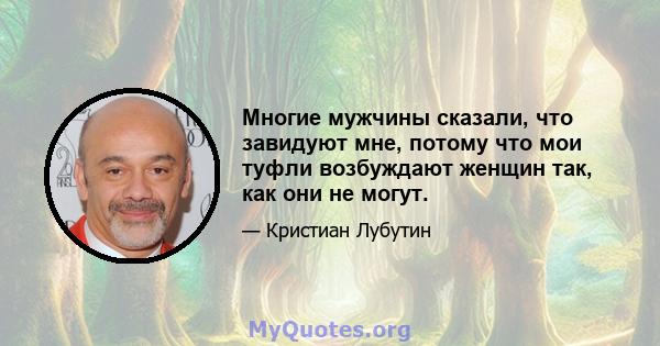 Многие мужчины сказали, что завидуют мне, потому что мои туфли возбуждают женщин так, как они не могут.