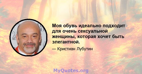 Моя обувь идеально подходит для очень сексуальной женщины, которая хочет быть элегантной.