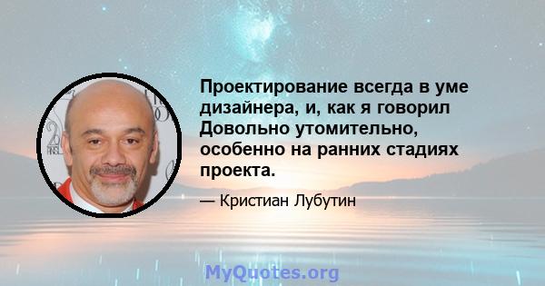 Проектирование всегда в уме дизайнера, и, как я говорил Довольно утомительно, особенно на ранних стадиях проекта.