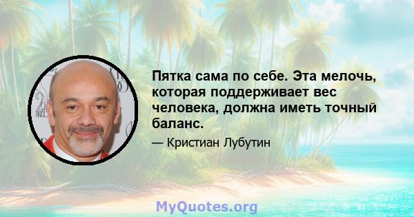 Пятка сама по себе. Эта мелочь, которая поддерживает вес человека, должна иметь точный баланс.