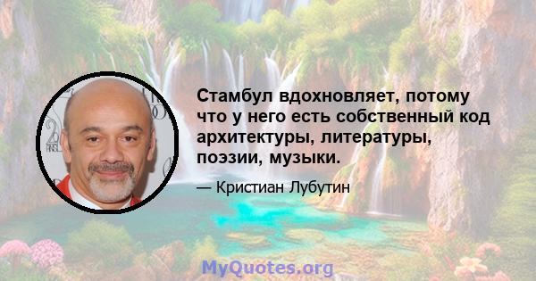 Стамбул вдохновляет, потому что у него есть собственный код архитектуры, литературы, поэзии, музыки.