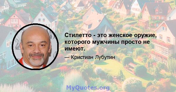 Стилетто - это женское оружие, которого мужчины просто не имеют.