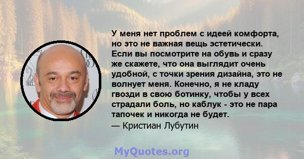 У меня нет проблем с идеей комфорта, но это не важная вещь эстетически. Если вы посмотрите на обувь и сразу же скажете, что она выглядит очень удобной, с точки зрения дизайна, это не волнует меня. Конечно, я не кладу