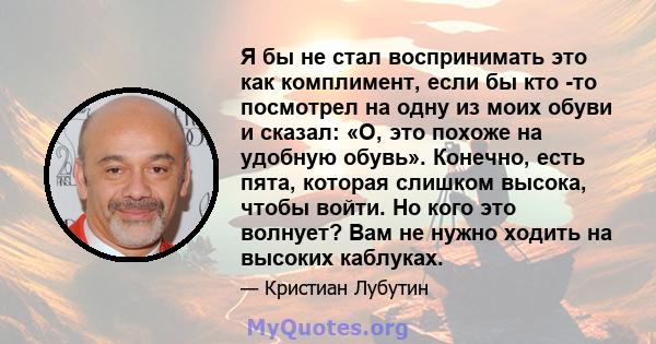 Я бы не стал воспринимать это как комплимент, если бы кто -то посмотрел на одну из моих обуви и сказал: «О, это похоже на удобную обувь». Конечно, есть пята, которая слишком высока, чтобы войти. Но кого это волнует? Вам 