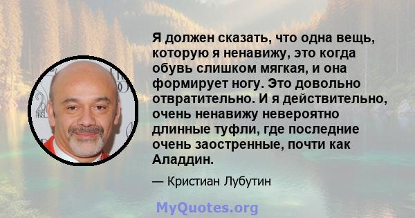 Я должен сказать, что одна вещь, которую я ненавижу, это когда обувь слишком мягкая, и она формирует ногу. Это довольно отвратительно. И я действительно, очень ненавижу невероятно длинные туфли, где последние очень