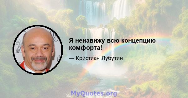 Я ненавижу всю концепцию комфорта!