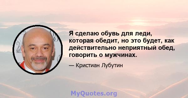 Я сделаю обувь для леди, которая обедит, но это будет, как действительно неприятный обед, говорить о мужчинах.