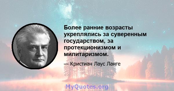 Более ранние возрасты укреплялись за суверенным государством, за протекционизмом и милитаризмом.