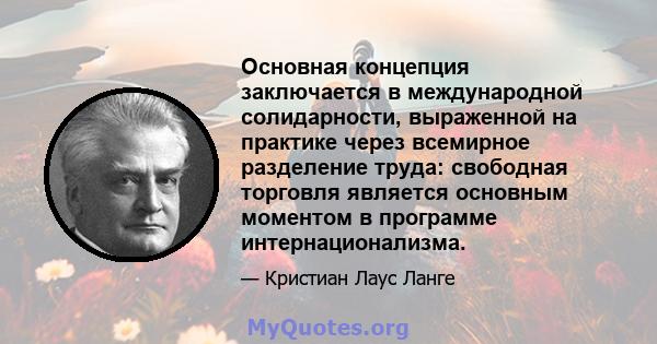 Основная концепция заключается в международной солидарности, выраженной на практике через всемирное разделение труда: свободная торговля является основным моментом в программе интернационализма.