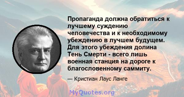 Пропаганда должна обратиться к лучшему суждению человечества и к необходимому убеждению в лучшем будущем. Для этого убеждения долина Тень Смерти - всего лишь военная станция на дороге к благословенному саммиту.