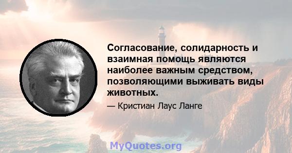 Согласование, солидарность и взаимная помощь являются наиболее важным средством, позволяющими выживать виды животных.