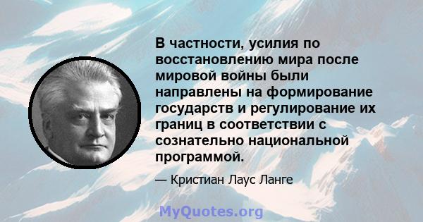 В частности, усилия по восстановлению мира после мировой войны были направлены на формирование государств и регулирование их границ в соответствии с сознательно национальной программой.