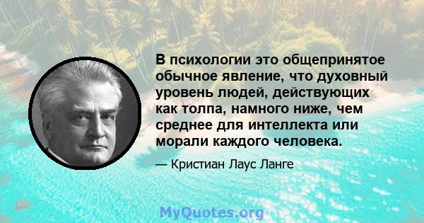 В психологии это общепринятое обычное явление, что духовный уровень людей, действующих как толпа, намного ниже, чем среднее для интеллекта или морали каждого человека.