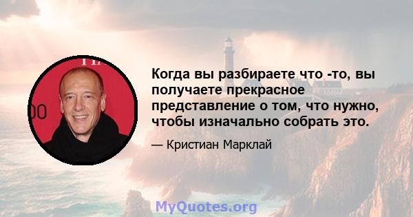 Когда вы разбираете что -то, вы получаете прекрасное представление о том, что нужно, чтобы изначально собрать это.