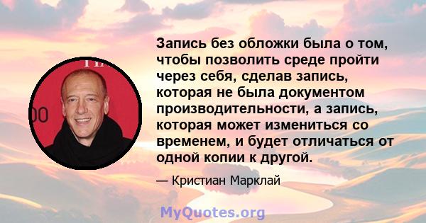 Запись без обложки была о том, чтобы позволить среде пройти через себя, сделав запись, которая не была документом производительности, а запись, которая может измениться со временем, и будет отличаться от одной копии к