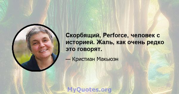 Скорбящий, Perforce, человек с историей. Жаль, как очень редко это говорят.