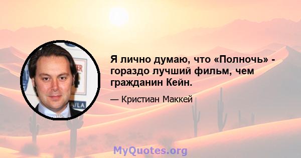 Я лично думаю, что «Полночь» - гораздо лучший фильм, чем гражданин Кейн.