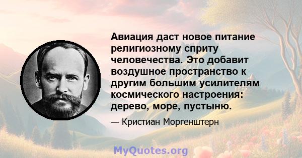 Авиация даст новое питание религиозному сприту человечества. Это добавит воздушное пространство к другим большим усилителям космического настроения: дерево, море, пустыню.