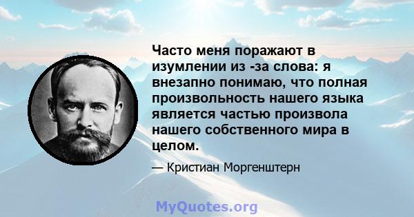 Часто меня поражают в изумлении из -за слова: я внезапно понимаю, что полная произвольность нашего языка является частью произвола нашего собственного мира в целом.