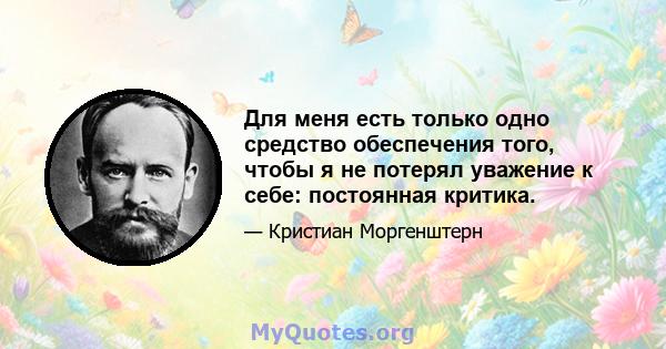 Для меня есть только одно средство обеспечения того, чтобы я не потерял уважение к себе: постоянная критика.