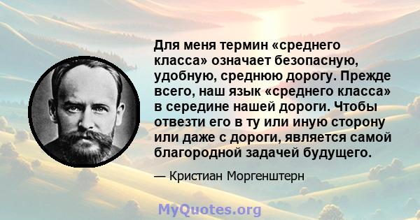 Для меня термин «среднего класса» означает безопасную, удобную, среднюю дорогу. Прежде всего, наш язык «среднего класса» в середине нашей дороги. Чтобы отвезти его в ту или иную сторону или даже с дороги, является самой 