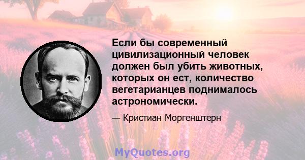 Если бы современный цивилизационный человек должен был убить животных, которых он ест, количество вегетарианцев поднималось астрономически.