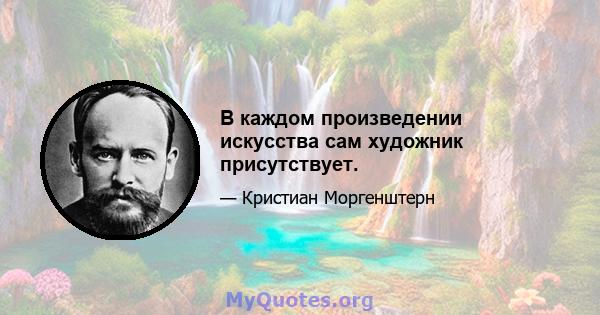 В каждом произведении искусства сам художник присутствует.