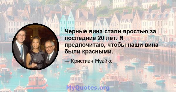 Черные вина стали яростью за последние 20 лет. Я предпочитаю, чтобы наши вина были красными.