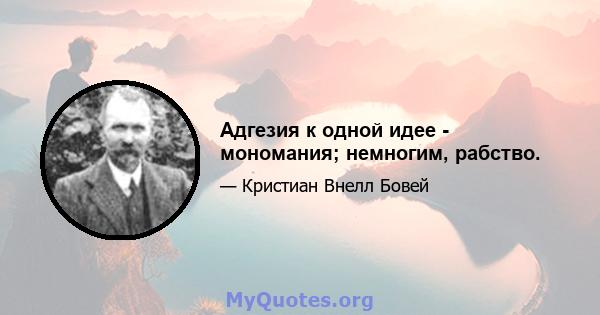 Адгезия к одной идее - мономания; немногим, рабство.