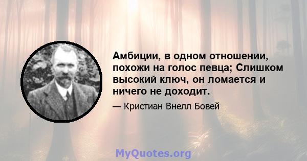 Амбиции, в одном отношении, похожи на голос певца; Слишком высокий ключ, он ломается и ничего не доходит.