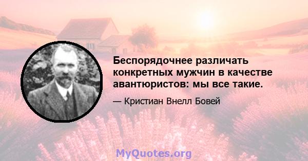 Беспорядочнее различать конкретных мужчин в качестве авантюристов: мы все такие.