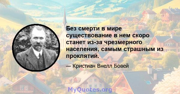 Без смерти в мире существование в нем скоро станет из-за чрезмерного населения, самым страшным из проклятий.