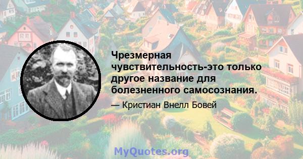 Чрезмерная чувствительность-это только другое название для болезненного самосознания.