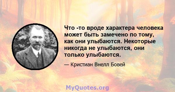 Что -то вроде характера человека может быть замечено по тому, как они улыбаются. Некоторые никогда не улыбаются, они только улыбаются.