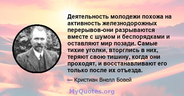 Деятельность молодежи похожа на активность железнодорожных перерывов-они разрываются вместе с шумом и беспорядками и оставляют мир позади. Самые тихие уголки, вторглись в них, теряют свою тишину, когда они проходят, и