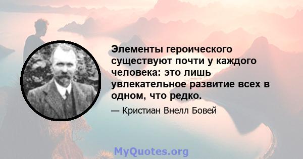 Элементы героического существуют почти у каждого человека: это лишь увлекательное развитие всех в одном, что редко.