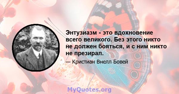 Энтузиазм - это вдохновение всего великого. Без этого никто не должен бояться, и с ним никто не презирал.