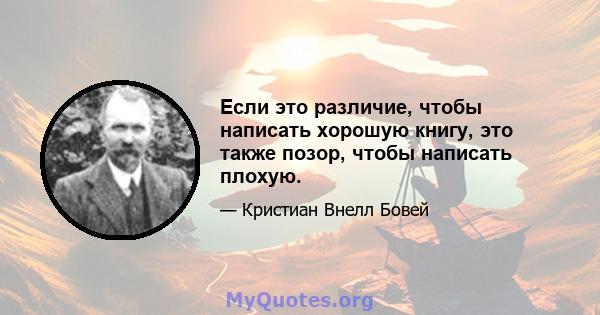 Если это различие, чтобы написать хорошую книгу, это также позор, чтобы написать плохую.