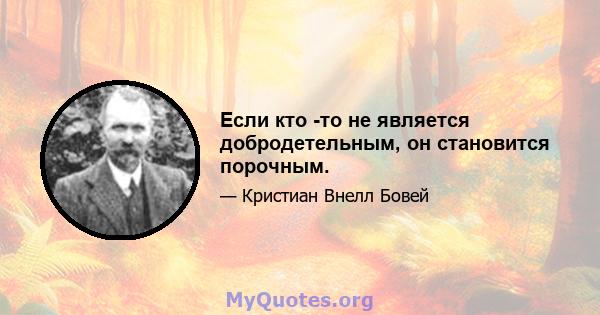 Если кто -то не является добродетельным, он становится порочным.