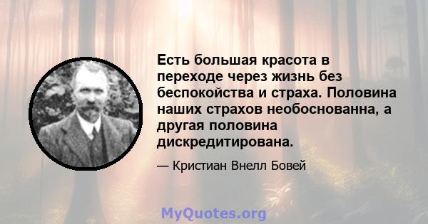 Есть большая красота в переходе через жизнь без беспокойства и страха. Половина наших страхов необоснованна, а другая половина дискредитирована.